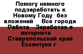 Помогу немного подзаработать к Новому Году, без вложений. - Все города Работа » Заработок в интернете   . Ставропольский край,Ессентуки г.